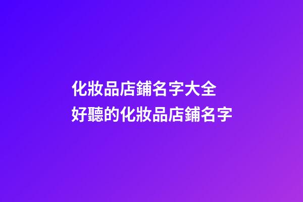 化妝品店鋪名字大全 好聽的化妝品店鋪名字-第1張-店鋪起名-玄機(jī)派